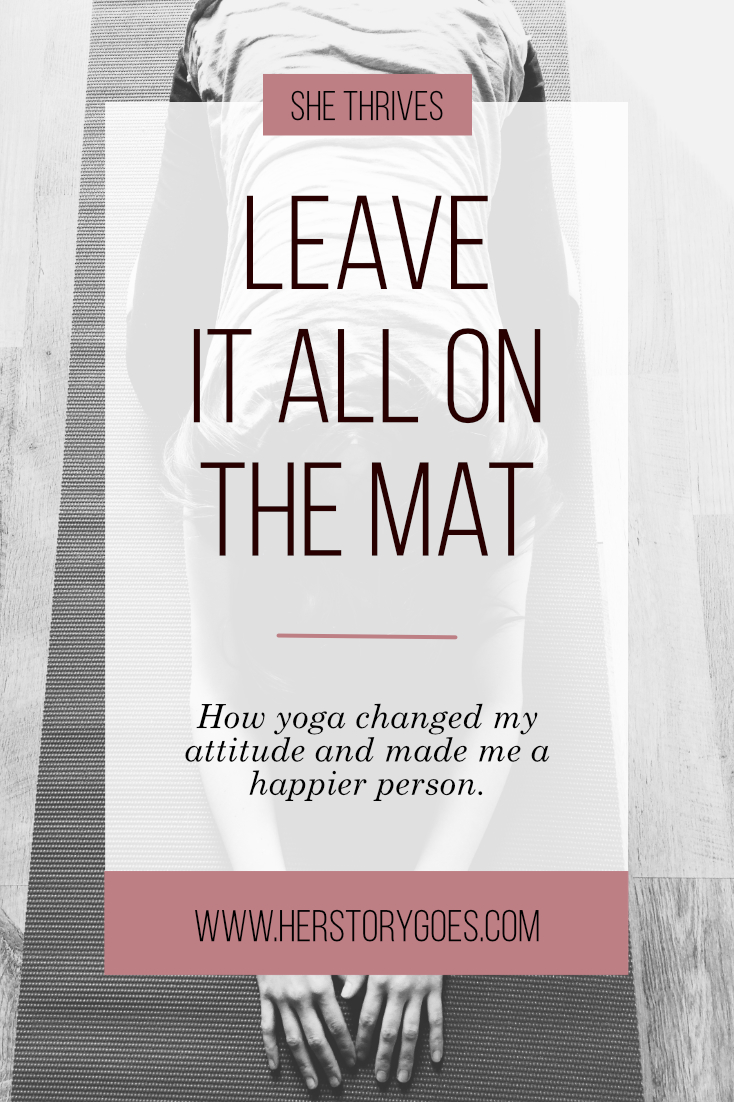 Leave It All On The Mat: How Yoga Changed My Attitude and Made Me a Happier Person — Her Story Goes.