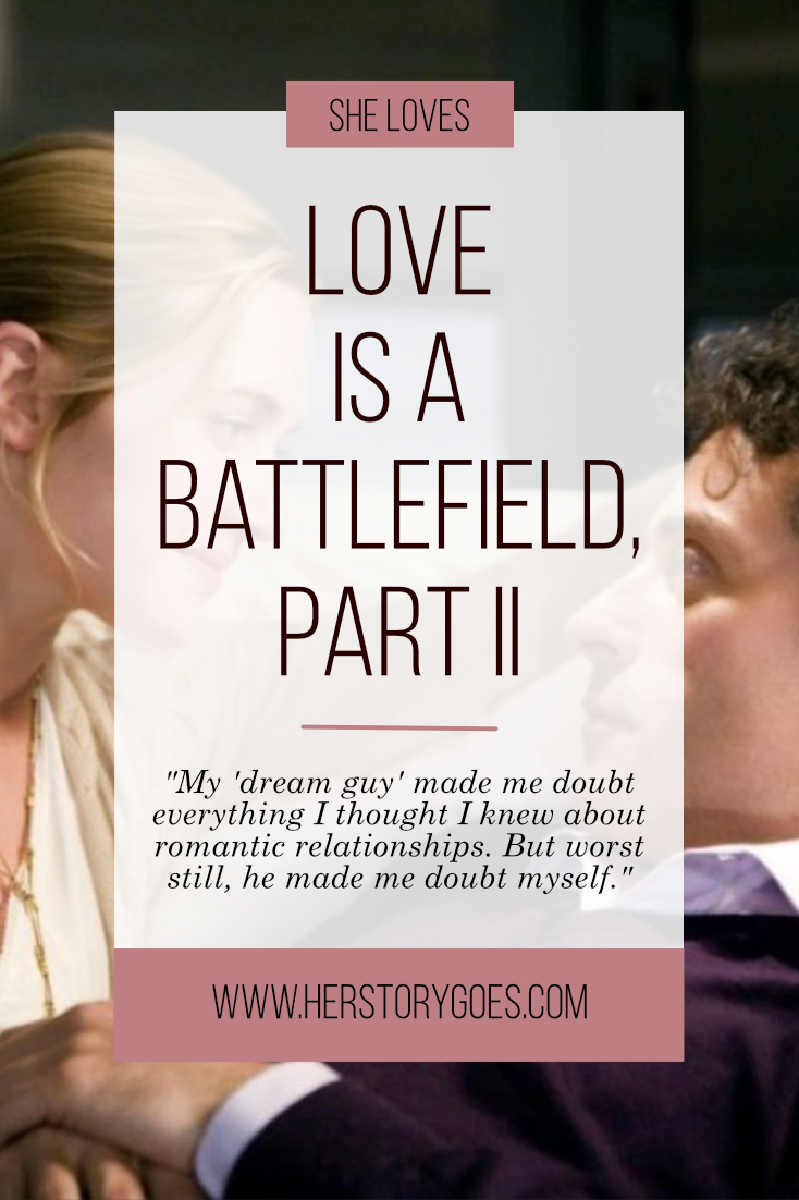 Love Is A Battlefield >>> Part II of my three-part series starring the (slightly stereotypical) Mr. Wrongs that, looking back, might have led to something right. — Her Story Goes.